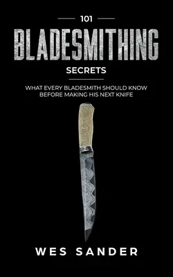 Klingenschmieden: 101 Geheimnisse des Klingenschmiedens: Was jeder Klingenschmied vor der Herstellung seines nächsten Messers wissen sollte - Bladesmithing: 101 Bladesmithing Secrets: What Every Bladesmith Should Know Before Making His Next Knife