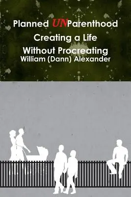 Planned UnParenthood Ein Leben schaffen, ohne sich fortzupflanzen (Alexander William (Dann)) - Planned UnParenthood Creating a Life Without Procreating (Alexander William (Dann))