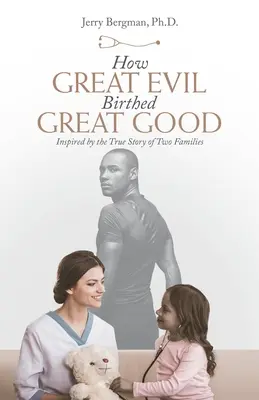 Wie das große Böse das große Gute hervorbrachte: Inspiriert durch die wahre Geschichte zweier Familien - How Great Evil Birthed Great Good: Inspired by the True Story of Two Families