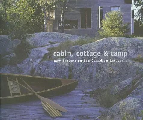 Hütte, Cottage und Camp: Neue Entwürfe für die kanadische Landschaft - Cabin, Cottage & Camp: New Designs on the Canadian Landscape