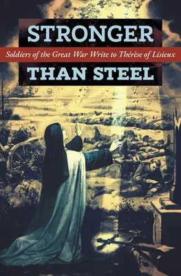 Stärker als Stahl: Soldaten des Ersten Weltkriegs schreiben an Thrse von Lisieux - Stronger than Steel: Soldiers of the Great War Write to Thrse of Lisieux