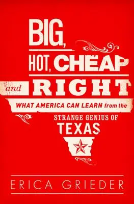 Groß, heiß, billig und richtig: Was Amerika von dem seltsamen Genie aus Texas lernen kann - Big, Hot, Cheap, and Right: What America Can Learn from the Strange Genius of Texas