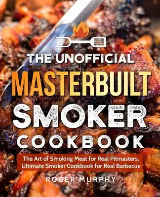 Das inoffizielle Masterbuilt Smoker-Kochbuch: Die Kunst des Räucherns für echte Pitmasters, Ultimatives Räucherkochbuch für echtes Barbecue - The Unofficial Masterbuilt Smoker Cookbook: The Art of Smoking Meat for Real Pitmasters, Ultimate Smoker Cookbook for Real Barbecue