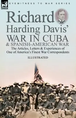 Richard Harding Davis' Krieg in Kuba und Spanisch-Amerikanischer Krieg: die Artikel, Briefe und Erlebnisse eines der besten Kriegskorrespondenten Amerikas - Richard Harding Davis' War in Cuba & Spanish-American War: the Articles, Letters and Experiences of One of America's Finest War Correspondents