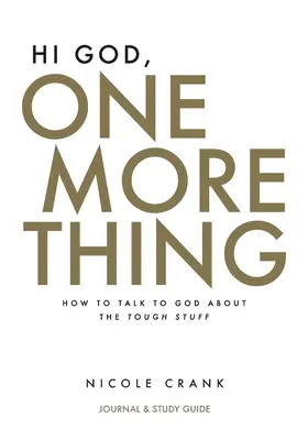 Hallo Gott, eine Sache noch: Tagebuch und Studienführer: Wie man mit Gott über die schwierigen Dinge spricht - Hi God, One More Thing: Journal and Study Guide: How to Talk to God About the Tough Stuff