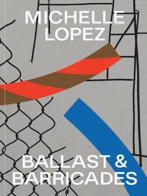 Michelle Lopez: Ballast und Barrikaden - Michelle Lopez: Ballast & Barricades