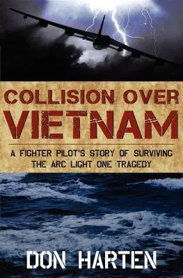 Zusammenstoß über Vietnam: Die Geschichte eines Kampfpiloten, der die Arc Light One-Tragödie überlebte - Collision Over Vietnam: A Fighter Pilot's Story of Surviving the Arc Light One Tragedy