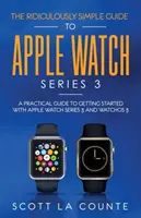 Der lächerlich einfache Leitfaden zur Apple Watch Series 3: Ein praktischer Leitfaden für die ersten Schritte mit der Apple Watch Series 3 und WatchOS 6 - The Ridiculously Simple Guide to Apple Watch Series 3: A Practical Guide to Getting Started With Apple Watch Series 3 and WatchOS 6