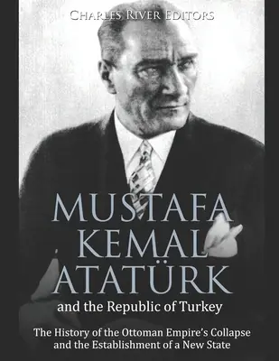 Mustafa Kemal Atatrk und die Republik Türkei: Die Geschichte des Zusammenbruchs des Osmanischen Reiches und der Gründung eines neuen Staates - Mustafa Kemal Atatrk and the Republic of Turkey: The History of the Ottoman Empire's Collapse and the Establishment of a New State