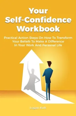 Ihr Arbeitsbuch zum Selbstvertrauen: Praktische Aktionsschritte, wie Sie Ihre Überzeugungen ändern können, um in Ihrem Berufs- und Privatleben etwas zu bewirken - Your Self-Confidence Workbook: Practical Action Steps On How To Transform Your Beliefs To Make A Difference In Your Work And Personal Life