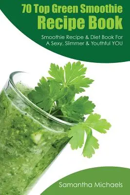 70 Top Grüner Smoothie Rezeptbuch: Smoothie-Rezept- und Diätbuch für ein sexy, schlankeres und jugendlicheres Aussehen - 70 Top Green Smoothie Recipe Book: Smoothie Recipe & Diet Book for a Sexy, Slimmer & Youthful You