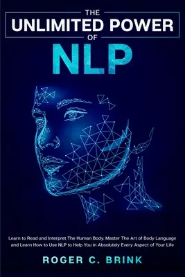 Die unbegrenzte Macht des NLP: Lernen Sie, den menschlichen Körper zu lesen und zu interpretieren. Meistern Sie die Kunst der Körpersprache und lernen Sie, wie Sie NLP nutzen können, um sich im Alltag zu helfen. - The Unlimited Power of NLP: Learn to Read and Interpret The Human Body. Master The Art of Body Language and Learn How to Use NLP to Help You in Ab