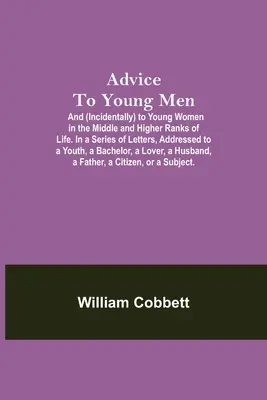 Ratschläge für junge Männer; und (nebenbei) für junge Frauen in den mittleren und höheren Rängen des Lebens. In einer Reihe von Briefen, adressiert an einen Jüngling, einen Bachelo - Advice To Young Men; And (Incidentally) To Young Women In The Middle And Higher Ranks Of Life. In A Series Of Letters, Addressed To A Youth, A Bachelo