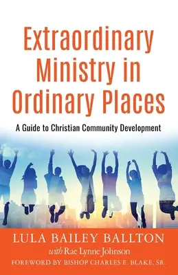 Außergewöhnlicher Dienst an gewöhnlichen Orten: Ein Leitfaden für christliche Gemeindeentwicklung - Extraordinary Ministry in Ordinary Places: A Guide to Christian Community Development