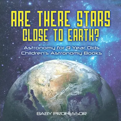 Gibt es Sterne in der Nähe der Erde? Astronomie für 9-Jährige - Astronomische Kinderbücher - Are There Stars Close To Earth? Astronomy for 9 Year Olds - Children's Astronomy Books