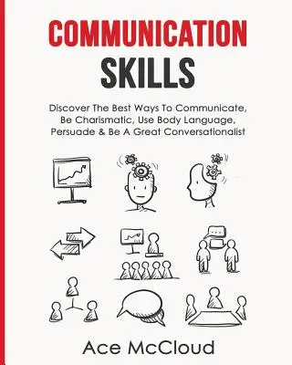 Kommunikationsfähigkeiten: Entdecken Sie die besten Wege, um zu kommunizieren, charismatisch zu sein, Körpersprache zu verwenden, zu überzeugen und ein guter Gesprächspartner zu sein - Communication Skills: Discover The Best Ways To Communicate, Be Charismatic, Use Body Language, Persuade & Be A Great Conversationalist