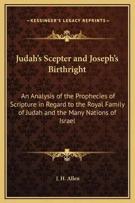 Judas Zepter und Josephs Erstgeburtsrecht: Eine Analyse der Prophezeiungen der Heiligen Schrift im Hinblick auf die königliche Familie von Juda und die vielen Völker Israels - Judah's Scepter and Joseph's Birthright: An Analysis of the Prophecies of Scripture in Regard to the Royal Family of Judah and the Many Nations of Isr