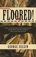 Floored!: Wie ein fehlgeleitetes Fed-Experiment die Große Rezession vertiefte und verlängerte - Floored!: How a Misguided Fed Experiment Deepened and Prolonged the Great Recession