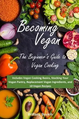 Vegan werden: Der Leitfaden für Einsteiger in die vegane Küche: Grundlagen der veganen Küche, Vegane Vorratskammern, Vegane Ersatzprodukte in - Becoming Vegan: The Beginner's Guide to Vegan Cooking: Includes Vegan Cooking Basics, Stocking Your Vegan Pantry, Replacement Vegan In