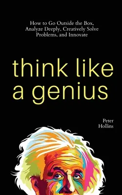 Denken wie ein Genie: Wie man über den Tellerrand hinausschaut, tiefgründig analysiert, kreativ Probleme löst und innovativ ist - Think Like a Genius: How to Go Outside the Box, Analyze Deeply, Creatively Solve Problems, and Innovate