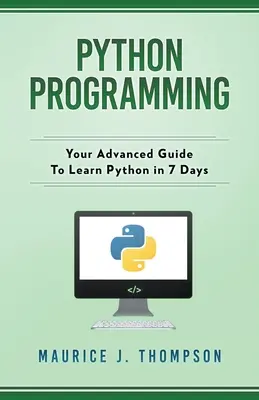 Python-Programmierung: Ihr Leitfaden für Fortgeschrittene zum Erlernen von Python in 7 Tagen - Python Programming: Your Advanced Guide To Learn Python in 7 Days