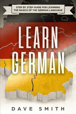 Deutsch lernen: Schritt für Schritt Anleitung zum Erlernen der Grundlagen der deutschen Sprache - Learn German: Step by Step Guide For Learning The Basics of The German Language