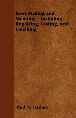 Schuhmacherei und Ausbesserung - Einschließlich Reparaturen, Leisten und Endbearbeitung - Mit 179 Stichen und Diagrammen - Boot Making and Mending - Including Repairing, Lasting, and Finishing - With 179 Engravings and Diagrams