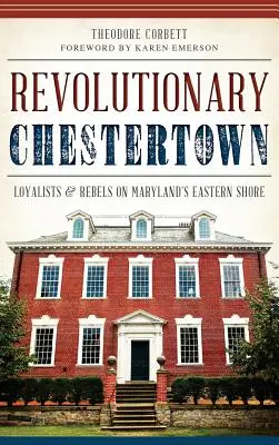 Revolutionäres Chestertown: Loyalisten und Rebellen an der Ostküste von Maryland - Revolutionary Chestertown: Loyalists & Rebels on Maryland's Eastern Shore