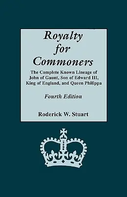 Royalty for Commoners. Die vollständige bekannte Abstammung von John of Gaunt, Sohn von Edward III, König von England, und Königin Philippa. Vierte Auflage - Royalty for Commoners. the Complete Known Lineage of John of Gaunt, Son of Edward III, King of England, and Queen Philippa. Fourth Edition