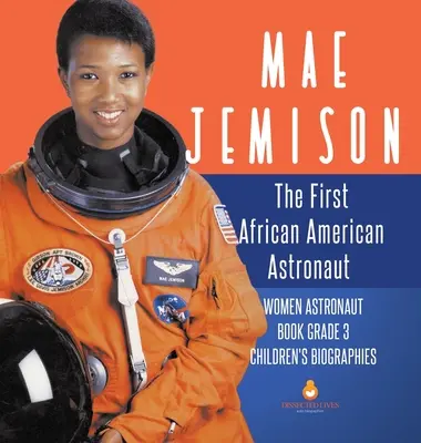 Mae Jemison: Die erste afroamerikanische Astronautin - Astronautinnenbuch 3. Klasse - Kinderbiografien - Mae Jemison: The First African American Astronaut - Women Astronaut Book Grade 3 - Children's Biographies