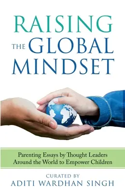 Die globale Denkweise erziehen: : Parenting Essays von Vordenkern aus aller Welt, um Kinder zu erziehen - Raising the Global Mindset: : Parenting Essays by Thought Leaders Around the World to Empower Children