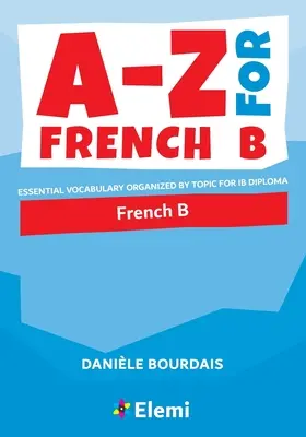 A-Z for French B: Grundwortschatz nach Themen geordnet für das IB Diploma - A-Z for French B: Essential vocabulary organized by topic for IB Diploma
