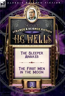 Die gesammelten seltsamen und wissenschaftlichen Romane von H. G. Wells: Band 3-Der Schläfer erwacht & Die ersten Menschen auf dem Mond - The Collected Strange & Science Fiction of H. G. Wells: Volume 3-The Sleeper Awakes & The First Men in the Moon