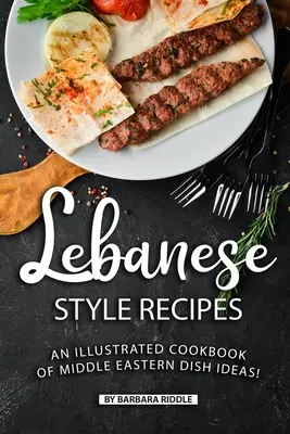 Rezepte nach libanesischer Art: Ein illustriertes Kochbuch mit Ideen für nahöstliche Gerichte! - Lebanese Style Recipes: An Illustrated Cookbook of Middle Eastern Dish Ideas!