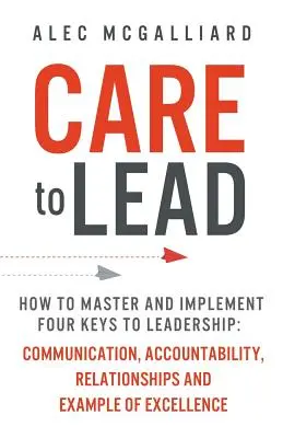 Care to Lead: Wie man vier Schlüssel zur Führung beherrscht und umsetzt: Kommunikation, Verantwortlichkeit, Beziehungen und das Beispiel von Excel - Care to Lead: How to Master and Implement Four Keys to Leadership: Communication, Accountability, Relationships and Example of Excel