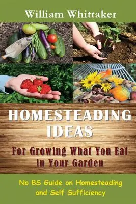 Homesteading-Ideen für den Anbau von Lebensmitteln in Ihrem Garten: Ein Leitfaden für Selbstversorgung und Heimarbeit - Homesteading Ideas for Growing What You Eat in Your Garden: No Bs Guide on Homesteading and Self Sufficiency