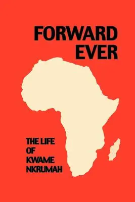 Vorwärts immer. Kwame Nkrumah: Eine Biographie - Forward Ever. Kwame Nkrumah: A Biography