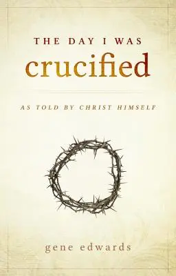 Der Tag, an dem ich gekreuzigt wurde: Erzählt von Christus selbst - The Day I was Crucified: As Told by Christ Himself