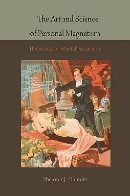 Die Kunst und Wissenschaft des persönlichen Magnetismus: Die Geheimnisse der geistigen Faszination - The Art and Science of Personal Magnetism: The Secrets of Mental Fascination