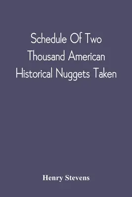 Schedule of Two Thousand American Historical Nuggets Taken: From The Stevens Diggings In September 1870 And Set Down In Chronological Order Of Printin - Schedule Of Two Thousand American Historical Nuggets Taken: From The Stevens Diggings In September 1870 And Set Down In Chronological Order Of Printin