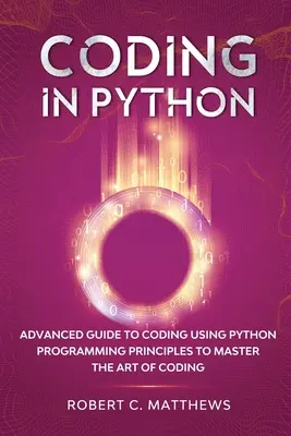 Programmieren in Python: Fortgeschrittene Anleitung zum Programmieren mit Python Programmierprinzipien zur Beherrschung der Kunst des Programmierens - Coding in Python: Advanced Guide to Coding Using Python Programming Principles to Master the Art of Coding