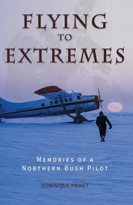 Fliegen bis zum Äußersten: Erinnerungen eines nördlichen Buschpiloten - Flying to Extremes: Memories of a Northern Bush Pilot