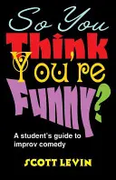 Du hältst dich also für witzig? Ein Leitfaden für Studenten der Improvisationskomödie - So You Think You're Funny?: A Student's Guide to Improv Comedy