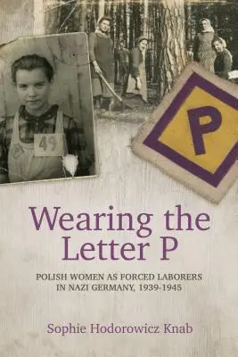 Den Buchstaben P tragen: Polnische Frauen als Zwangsarbeiterinnen in Nazideutschland, 1939-1945 - Wearing the Letter P: Polish Women as Forced Laborers in Nazi Germany, 1939-1945