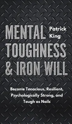 Mentale Stärke und eiserner Wille: Werden Sie hartnäckig, widerstandsfähig, psychologisch stark und knallhart - Mental Toughness & Iron Will: Become Tenacious, Resilient, Psychologically Strong, and Tough as Nails