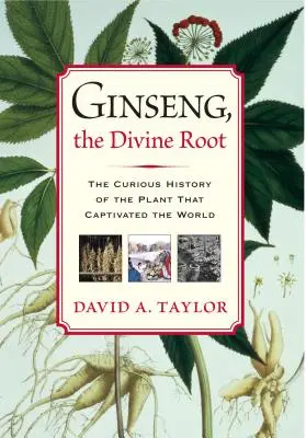 Ginseng, die göttliche Wurzel: Die kuriose Geschichte der Pflanze, die die Welt verzaubert hat - Ginseng, the Divine Root: The Curious History of the Plant That Captivated the World