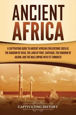 Das alte Afrika: Ein fesselnder Führer zu den alten afrikanischen Zivilisationen, wie dem Königreich von Kusch, dem Land von Punt, Karthago, der Kin - Ancient Africa: A Captivating Guide to Ancient African Civilizations, Such as the Kingdom of Kush, the Land of Punt, Carthage, the Kin