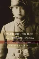 Park Chung Hee und das moderne Korea: Die Wurzeln des Militarismus, 1866-1945 - Park Chung Hee and Modern Korea: The Roots of Militarism, 1866-1945