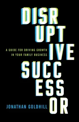 Disruptiver Nachfolger: Ein Leitfaden für mehr Wachstum in Ihrem Familienunternehmen - Disruptive Successor: A Guide for Driving Growth in Your Family Business