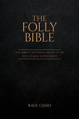 Die Narrenbibel: Der interne Beweis der Bibel für ihre 100%ige menschliche Urheberschaft - The Folly Bible: The Bible's Internal Proof of its 100% Human Authorship